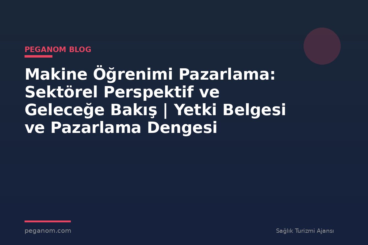 Makine Öğrenimi Pazarlama: Sektörel Perspektif ve Geleceğe Bakış | Yetki Belgesi ve Pazarlama Dengesi