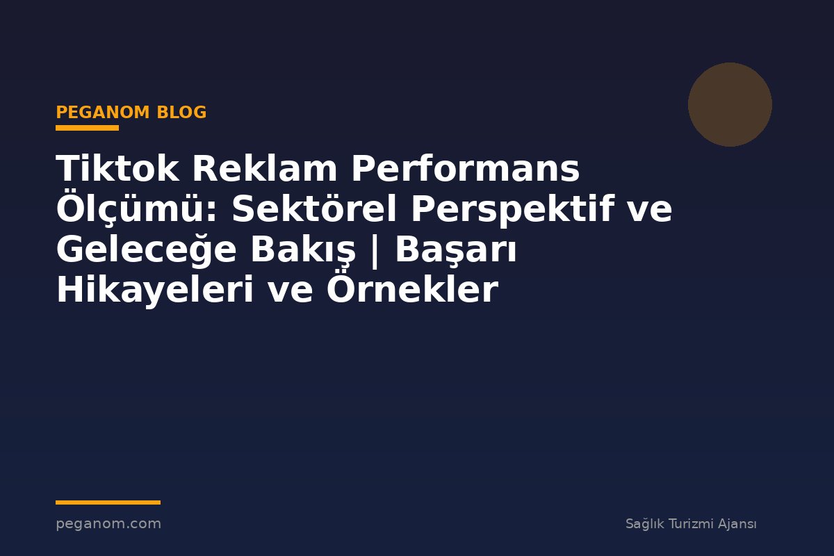 Tiktok Reklam Performans Ölçümü: Sektörel Perspektif ve Geleceğe Bakış | Başarı Hikayeleri ve Örnekler