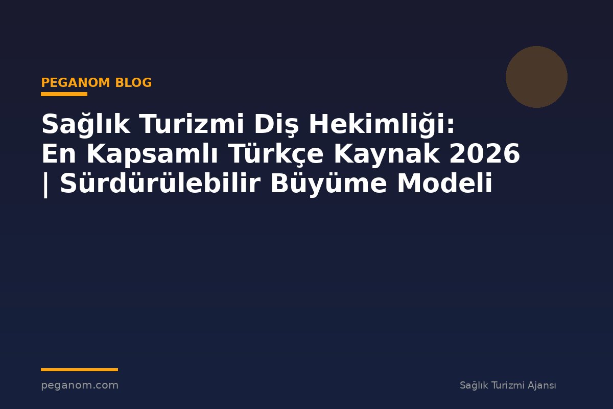 Sağlık Turizmi Diş Hekimliği: En Kapsamlı Türkçe Kaynak 2026 | Sürdürülebilir Büyüme Modeli
