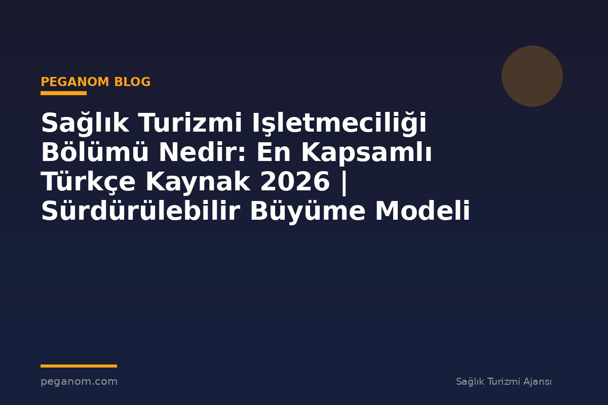 Sağlık Turizmi Işletmeciliği Bölümü Nedir: En Kapsamlı Türkçe Kaynak 2026 | Sürdürülebilir Büyüme Modeli