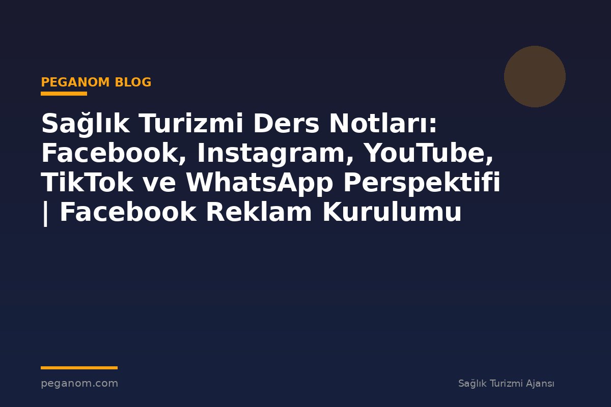 Sağlık Turizmi Ders Notları: Facebook, Instagram, YouTube, TikTok ve WhatsApp Perspektifi | Facebook Reklam Kurulumu
