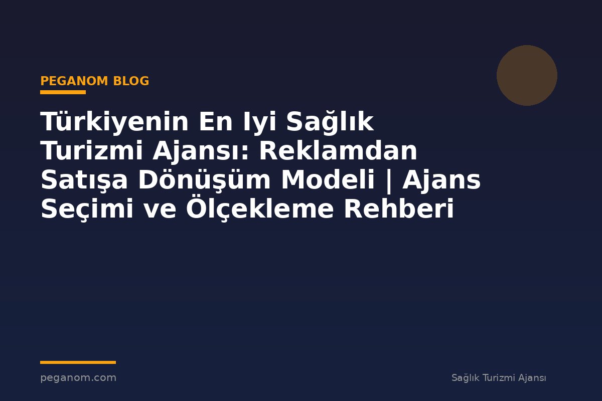 Türkiyenin En Iyi Sağlık Turizmi Ajansı: Reklamdan Satışa Dönüşüm Modeli | Ajans Seçimi ve Ölçekleme Rehberi
