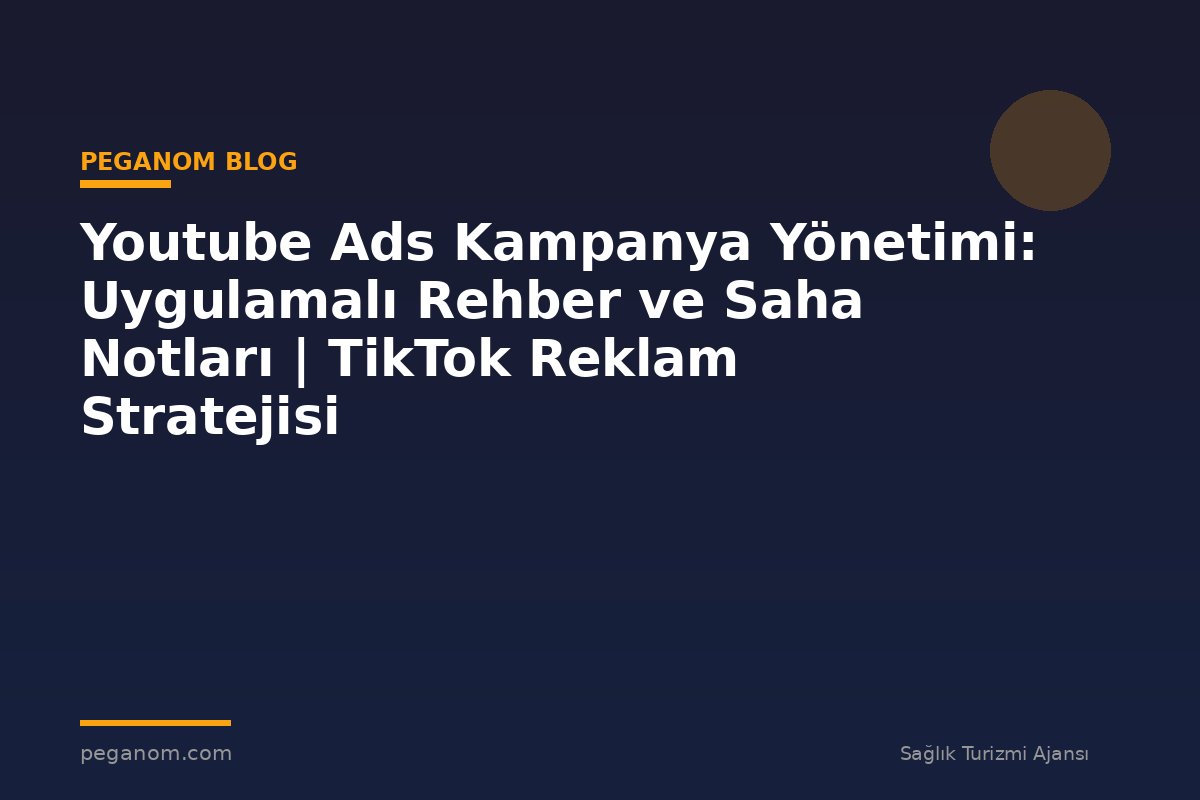 Youtube Ads Kampanya Yönetimi: Uygulamalı Rehber ve Saha Notları | TikTok Reklam Stratejisi