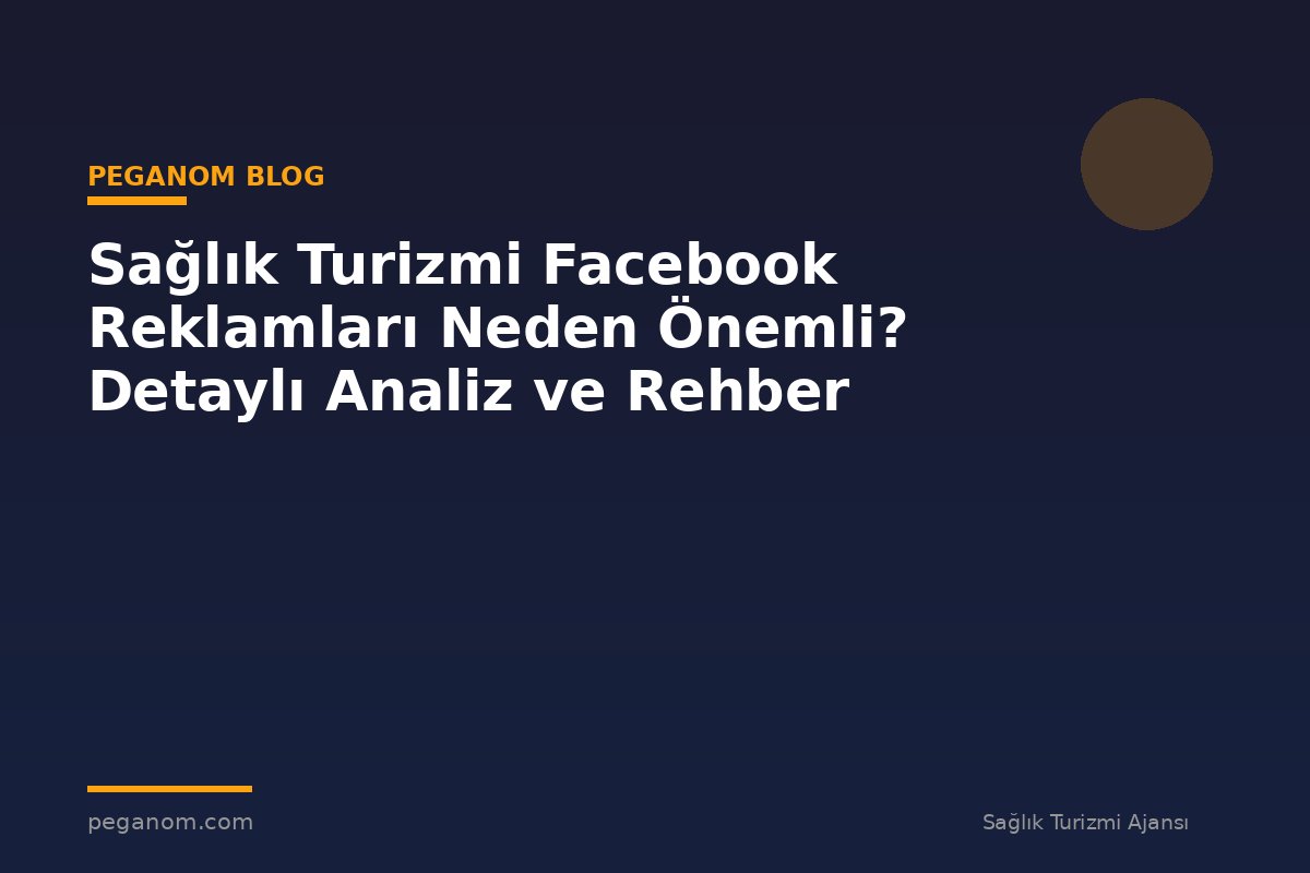 Sağlık Turizmi Facebook Reklamları Neden Önemli? Detaylı Analiz ve Rehber