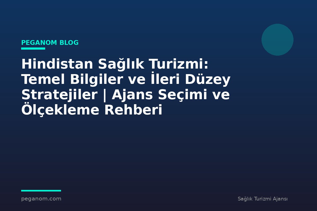 Hindistan Sağlık Turizmi: Temel Bilgiler ve İleri Düzey Stratejiler | Ajans Seçimi ve Ölçekleme Rehberi