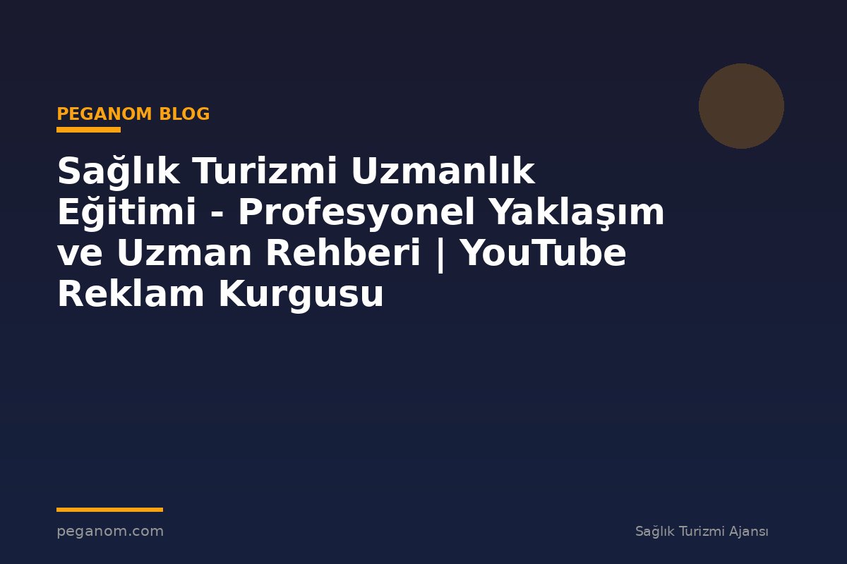 Sağlık Turizmi Uzmanlık Eğitimi - Profesyonel Yaklaşım ve Uzman Rehberi | YouTube Reklam Kurgusu