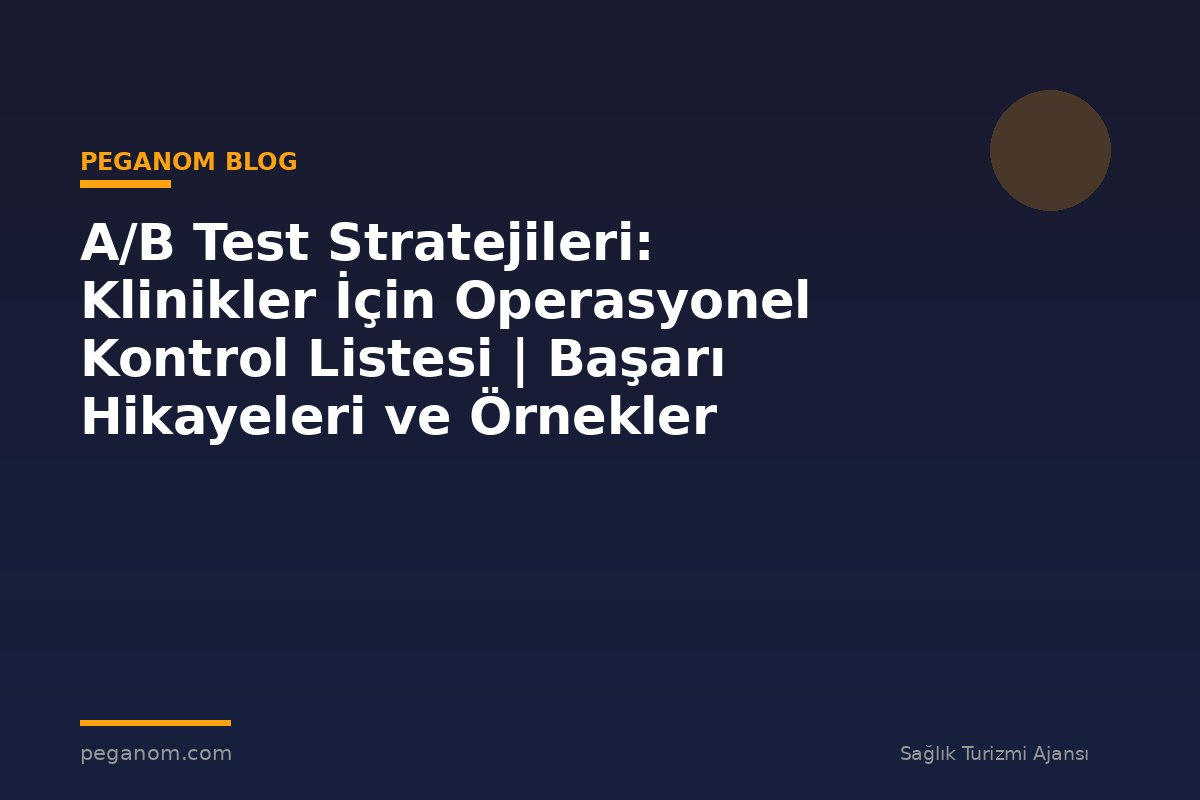 A/B Test Stratejileri: Klinikler İçin Operasyonel Kontrol Listesi | Başarı Hikayeleri ve Örnekler