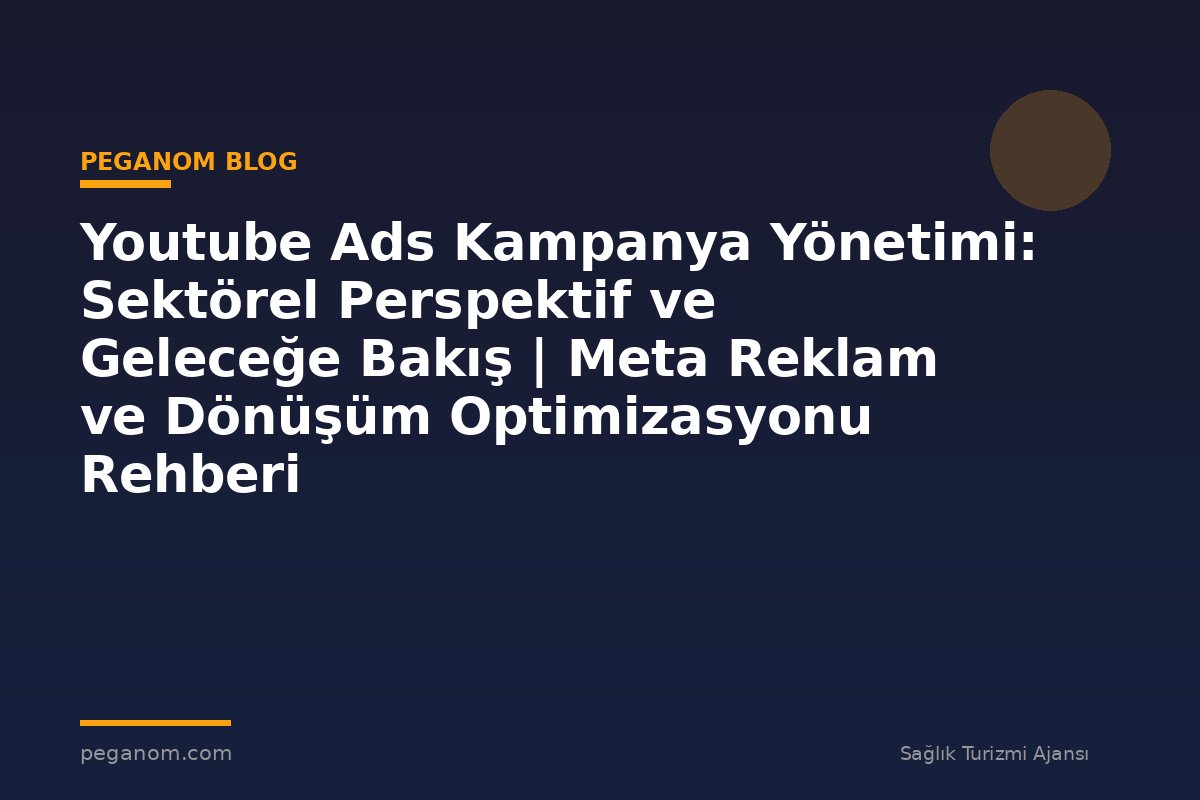 Youtube Ads Kampanya Yönetimi: Sektörel Perspektif ve Geleceğe Bakış | Meta Reklam ve Dönüşüm Optimizasyonu Rehberi