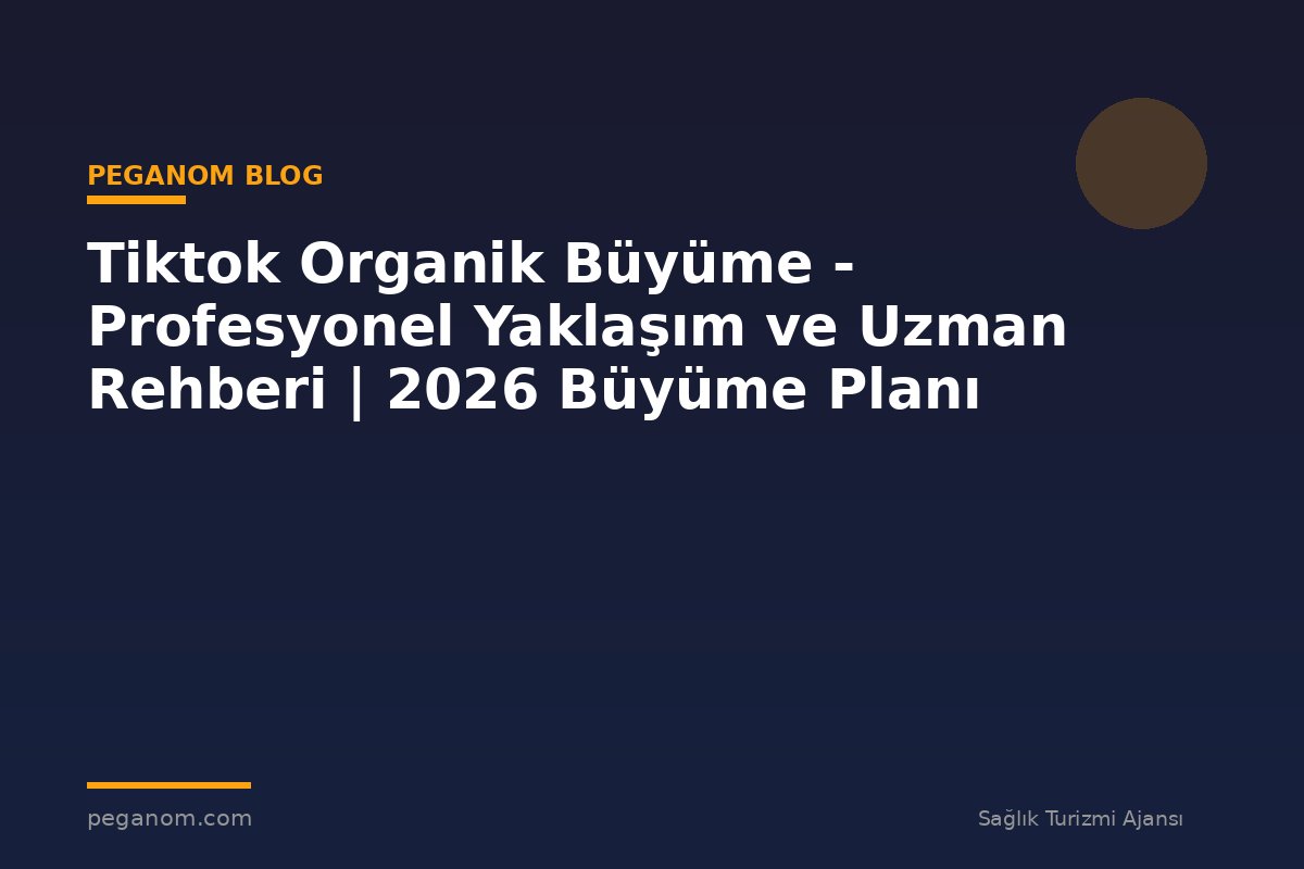 Tiktok Organik Büyüme - Profesyonel Yaklaşım ve Uzman Rehberi | 2026 Büyüme Planı