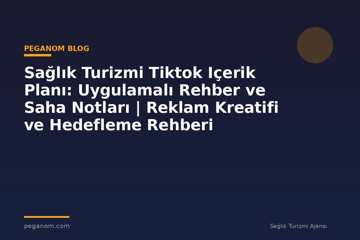 Sağlık Turizmi Tiktok Içerik Planı: Uygulamalı Rehber ve Saha Notları | Reklam Kreatifi ve Hedefleme Rehberi