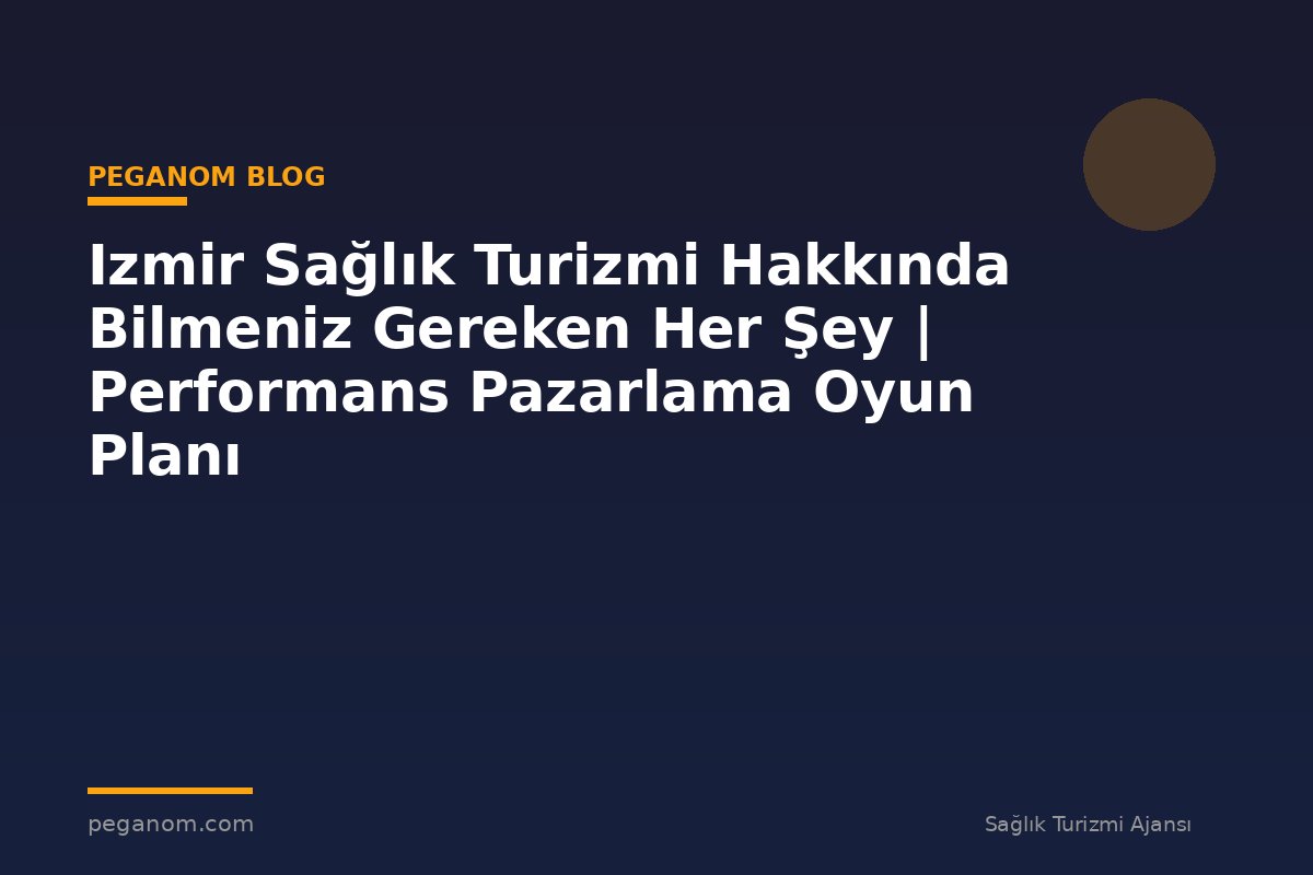 Izmir Sağlık Turizmi Hakkında Bilmeniz Gereken Her Şey | Performans Pazarlama Oyun Planı