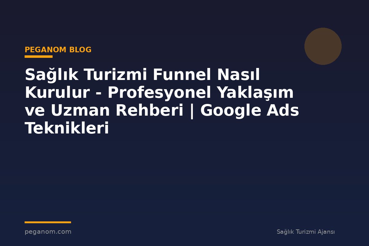 Sağlık Turizmi Funnel Nasıl Kurulur - Profesyonel Yaklaşım ve Uzman Rehberi | Google Ads Teknikleri