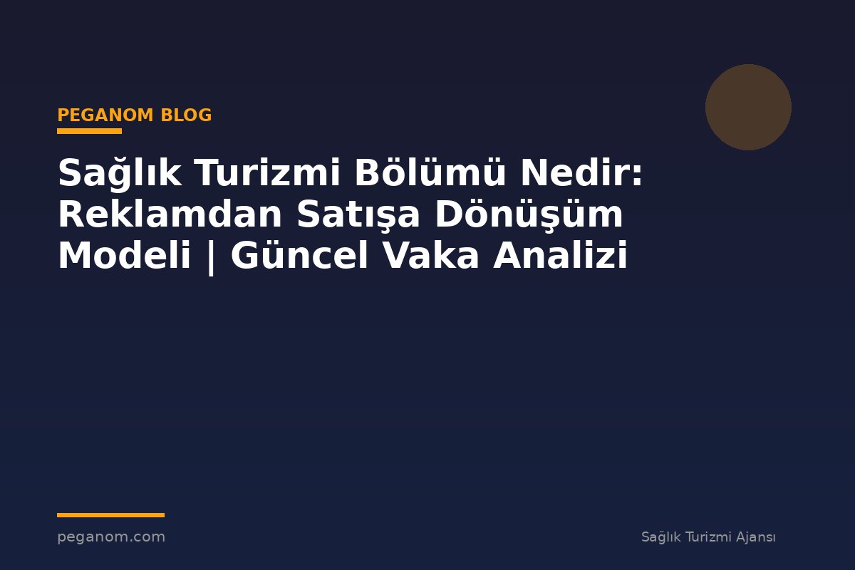 Sağlık Turizmi Bölümü Nedir: Reklamdan Satışa Dönüşüm Modeli | Güncel Vaka Analizi