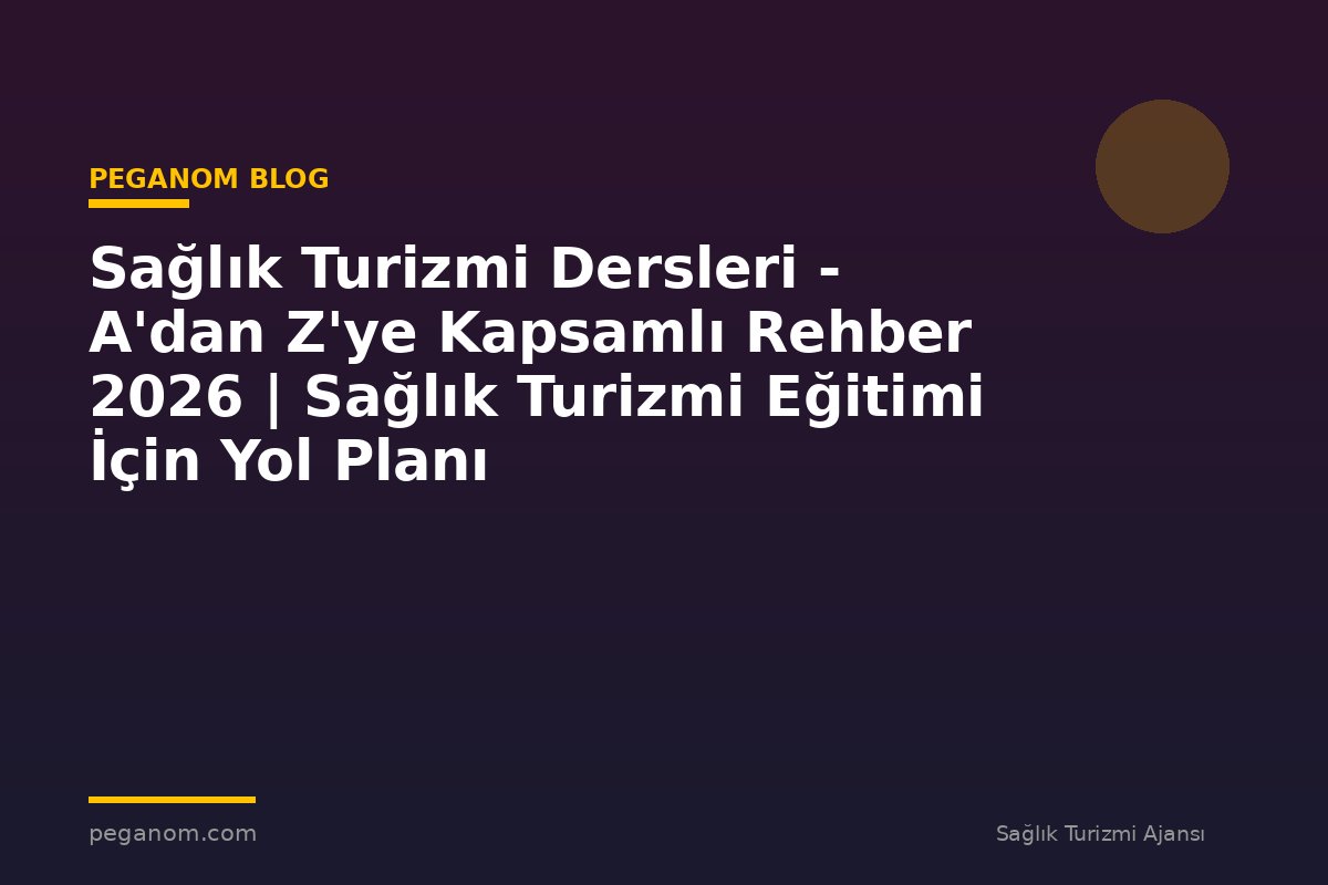 Sağlık Turizmi Dersleri - A'dan Z'ye Kapsamlı Rehber 2026 | Sağlık Turizmi Eğitimi İçin Yol Planı