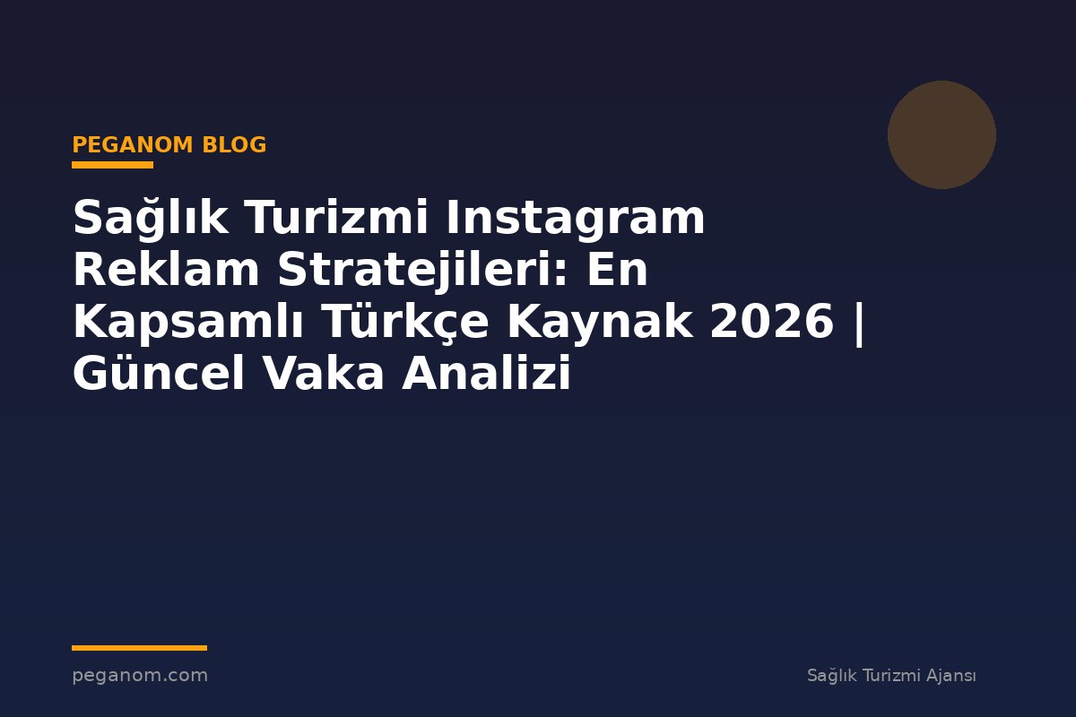 Sağlık Turizmi Instagram Reklam Stratejileri: En Kapsamlı Türkçe Kaynak 2026 | Güncel Vaka Analizi