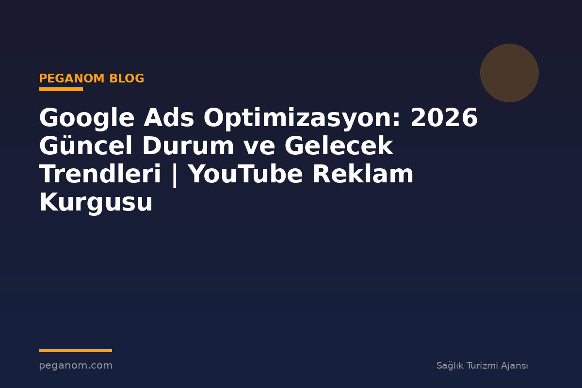 Google Ads Optimizasyon: 2026 Güncel Durum ve Gelecek Trendleri | YouTube Reklam Kurgusu
