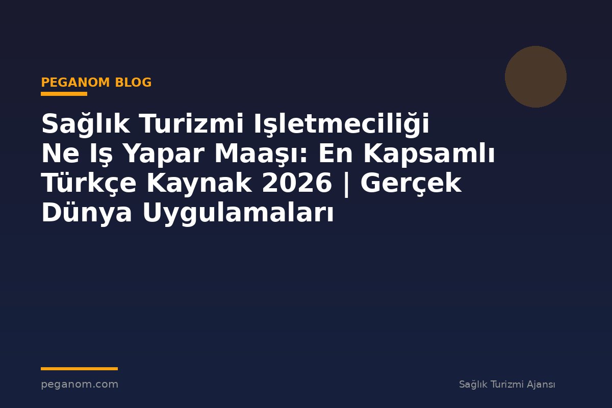 Sağlık Turizmi Işletmeciliği Ne Iş Yapar Maaşı: En Kapsamlı Türkçe Kaynak 2026 | Gerçek Dünya Uygulamaları
