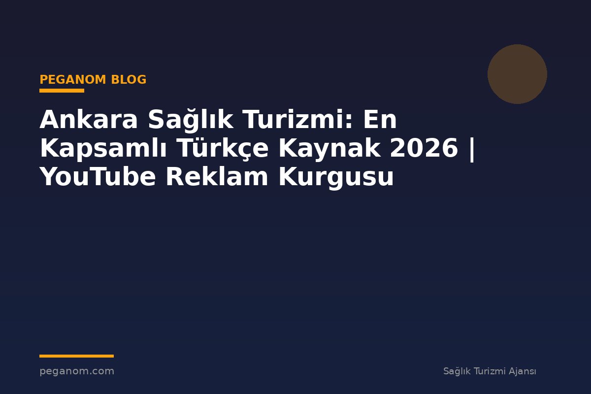 Ankara Sağlık Turizmi: En Kapsamlı Türkçe Kaynak 2026 | YouTube Reklam Kurgusu