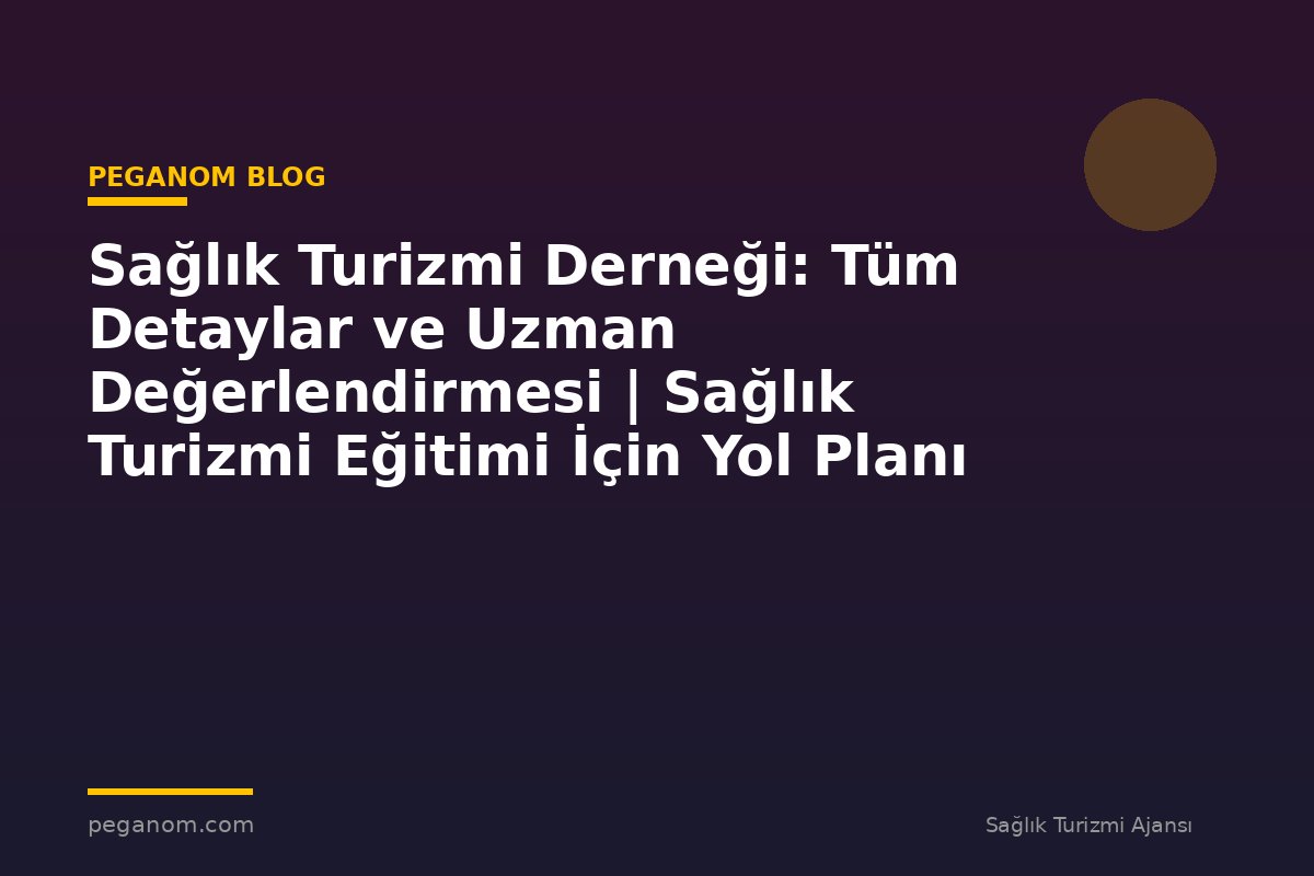 Sağlık Turizmi Derneği: Tüm Detaylar ve Uzman Değerlendirmesi | Sağlık Turizmi Eğitimi İçin Yol Planı