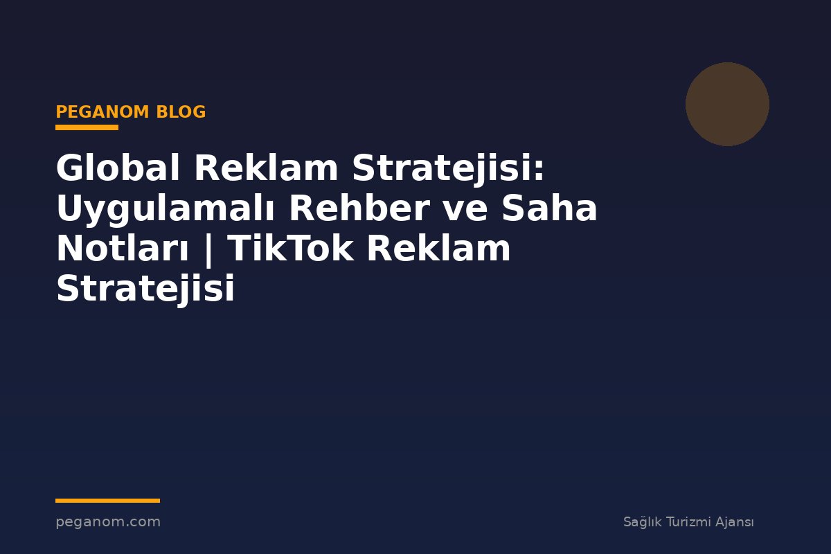 Global Reklam Stratejisi: Uygulamalı Rehber ve Saha Notları | TikTok Reklam Stratejisi