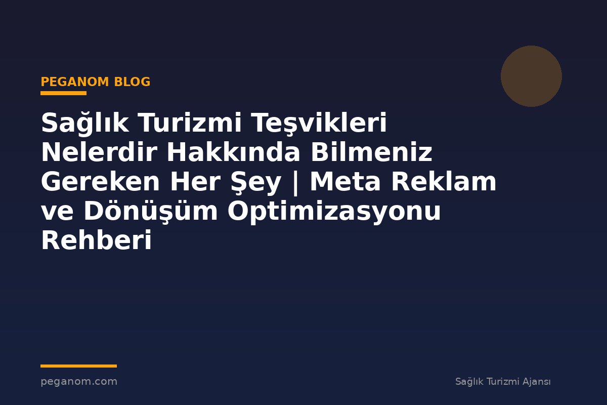 Sağlık Turizmi Teşvikleri Nelerdir Hakkında Bilmeniz Gereken Her Şey | Meta Reklam ve Dönüşüm Optimizasyonu Rehberi