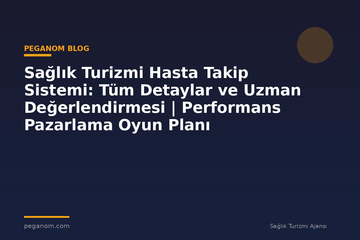 Sağlık Turizmi Hasta Takip Sistemi: Tüm Detaylar ve Uzman Değerlendirmesi | Performans Pazarlama Oyun Planı
