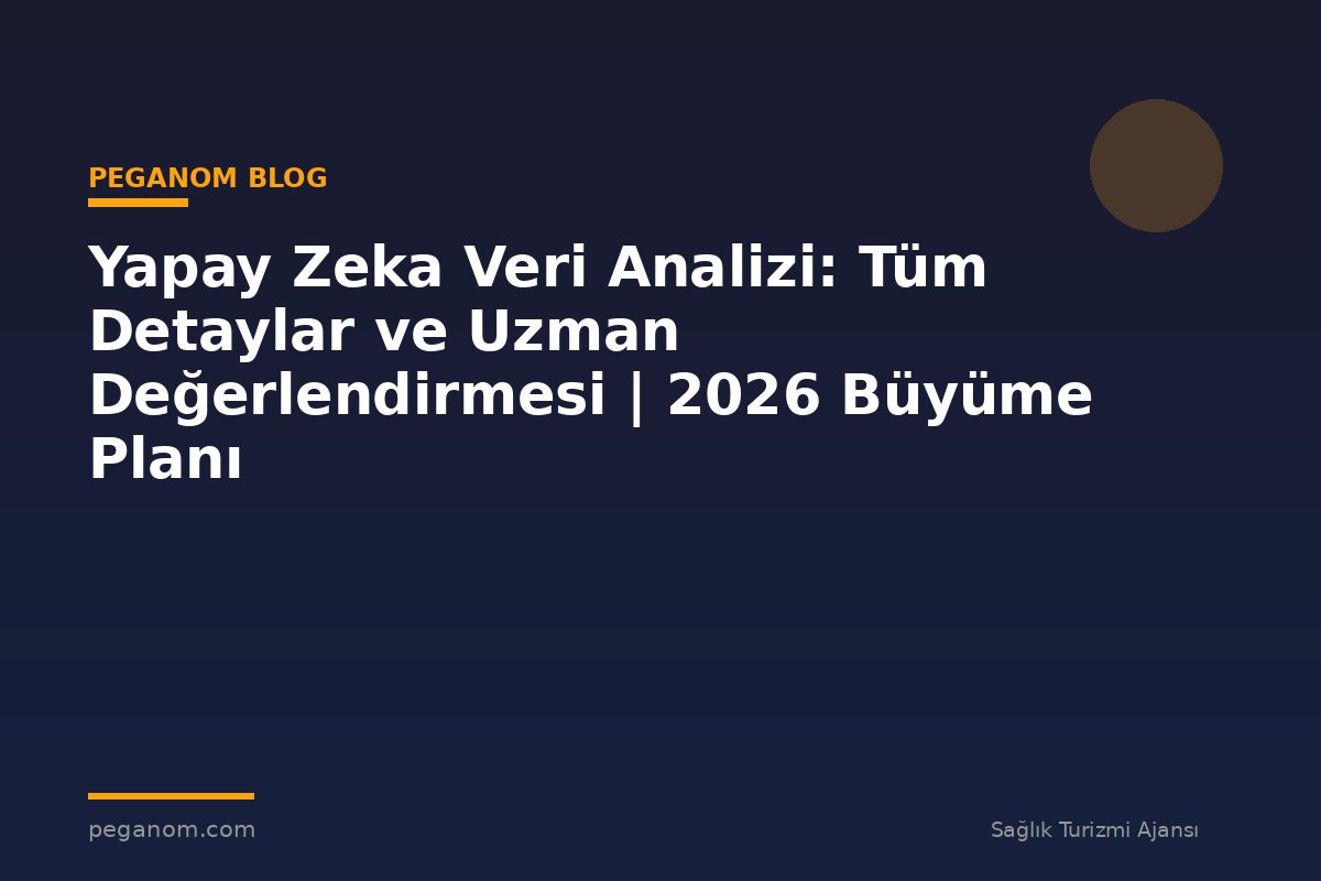 Yapay Zeka Veri Analizi: Tüm Detaylar ve Uzman Değerlendirmesi | 2026 Büyüme Planı