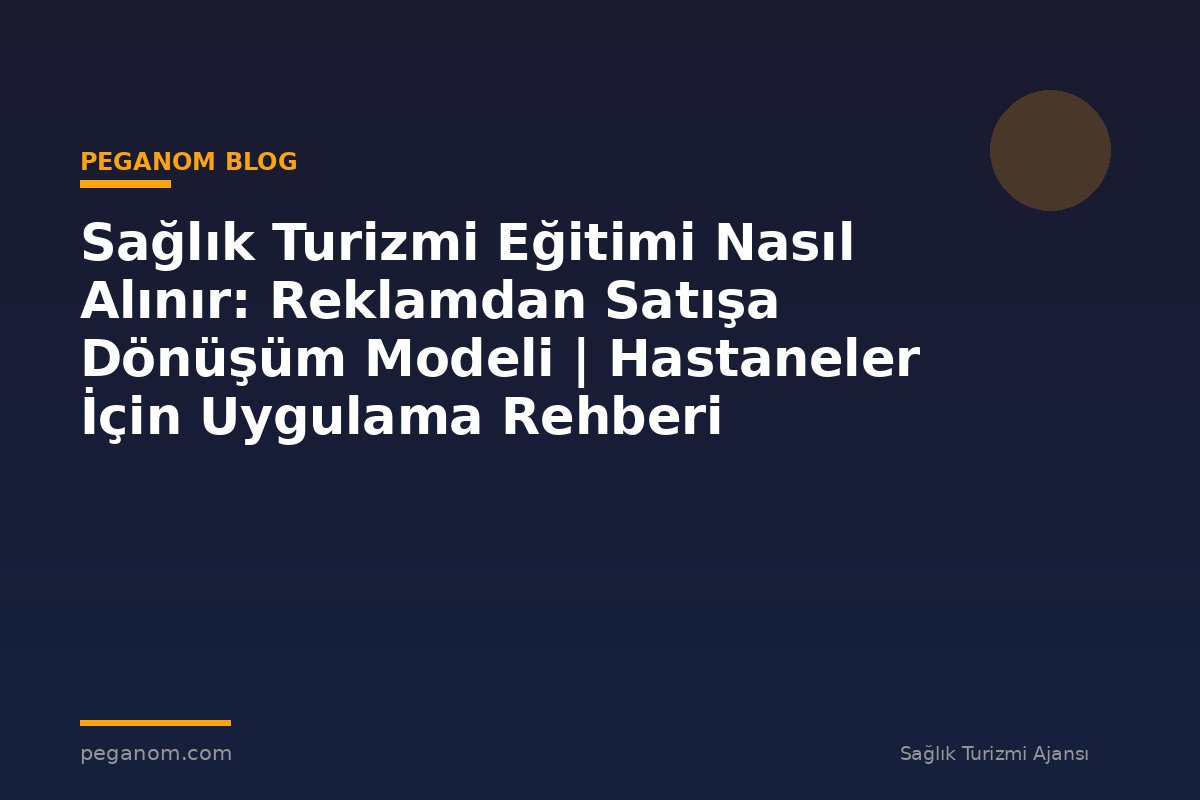 Sağlık Turizmi Eğitimi Nasıl Alınır: Reklamdan Satışa Dönüşüm Modeli | Hastaneler İçin Uygulama Rehberi