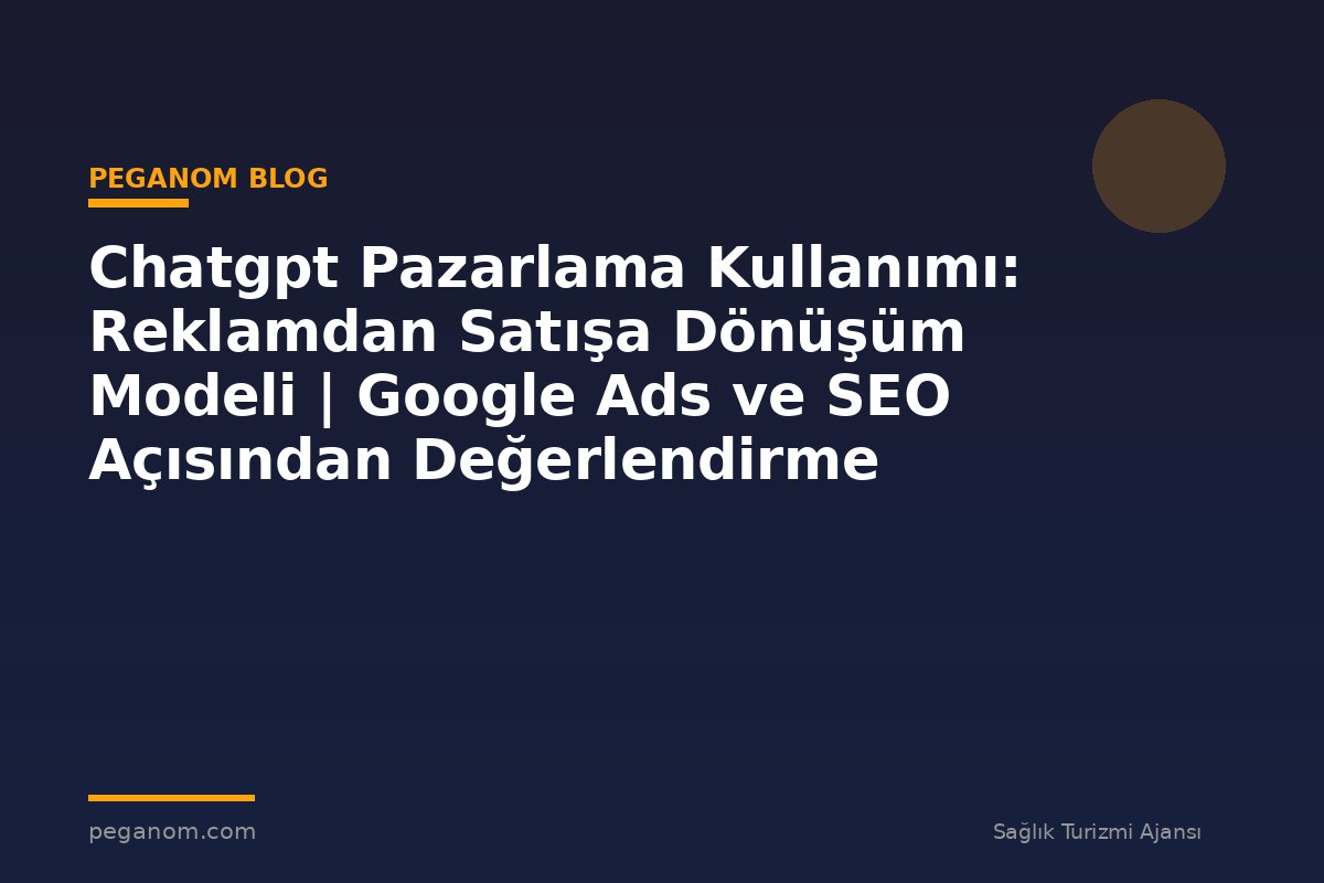 Chatgpt Pazarlama Kullanımı: Reklamdan Satışa Dönüşüm Modeli | Google Ads ve SEO Açısından Değerlendirme