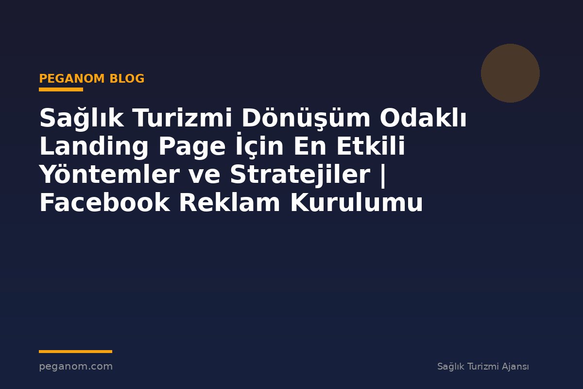 Sağlık Turizmi Dönüşüm Odaklı Landing Page İçin En Etkili Yöntemler ve Stratejiler | Facebook Reklam Kurulumu