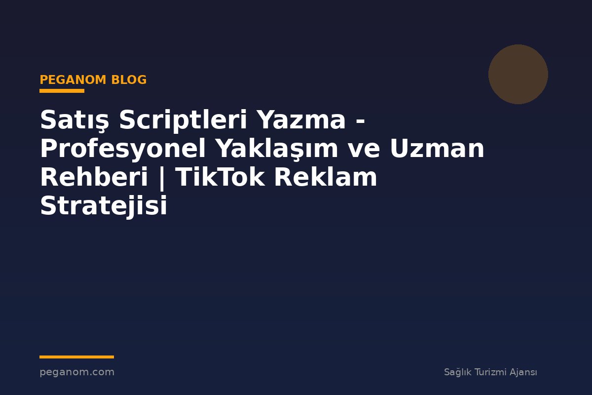 Satış Scriptleri Yazma - Profesyonel Yaklaşım ve Uzman Rehberi | TikTok Reklam Stratejisi
