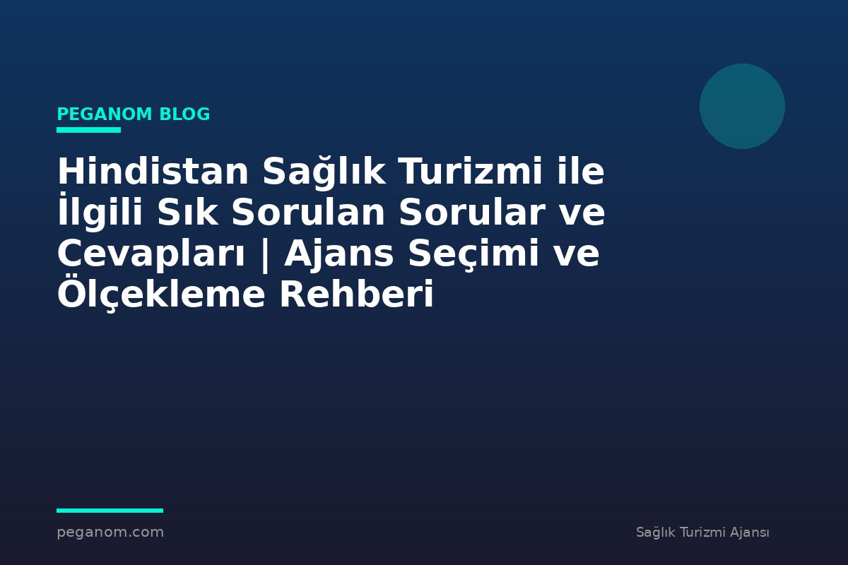 Hindistan Sağlık Turizmi ile İlgili Sık Sorulan Sorular ve Cevapları | Ajans Seçimi ve Ölçekleme Rehberi