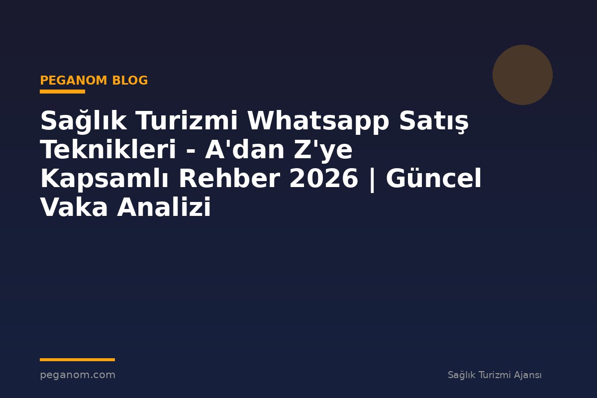 Sağlık Turizmi Whatsapp Satış Teknikleri - A'dan Z'ye Kapsamlı Rehber 2026 | Güncel Vaka Analizi