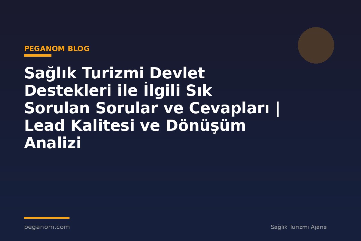 Sağlık Turizmi Devlet Destekleri ile İlgili Sık Sorulan Sorular ve Cevapları | Lead Kalitesi ve Dönüşüm Analizi