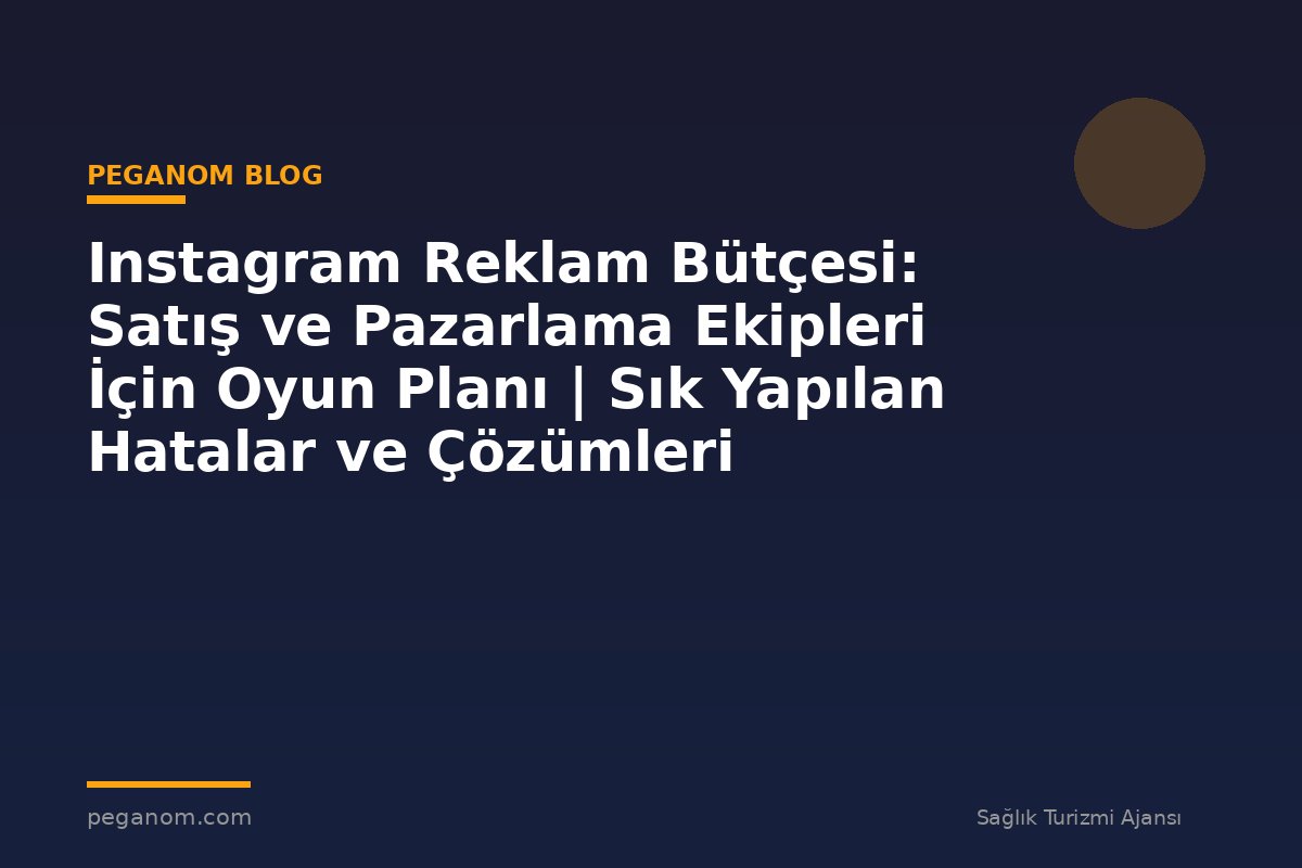 Instagram Reklam Bütçesi: Satış ve Pazarlama Ekipleri İçin Oyun Planı | Sık Yapılan Hatalar ve Çözümleri