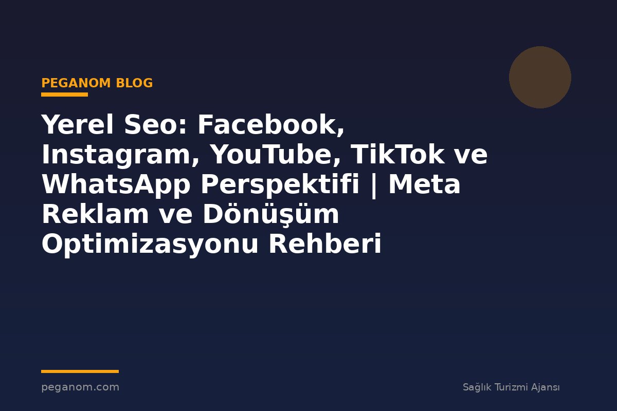 Yerel Seo: Facebook, Instagram, YouTube, TikTok ve WhatsApp Perspektifi | Meta Reklam ve Dönüşüm Optimizasyonu Rehberi