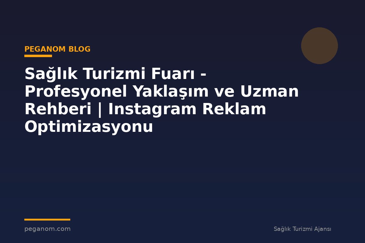 Sağlık Turizmi Fuarı - Profesyonel Yaklaşım ve Uzman Rehberi | Instagram Reklam Optimizasyonu