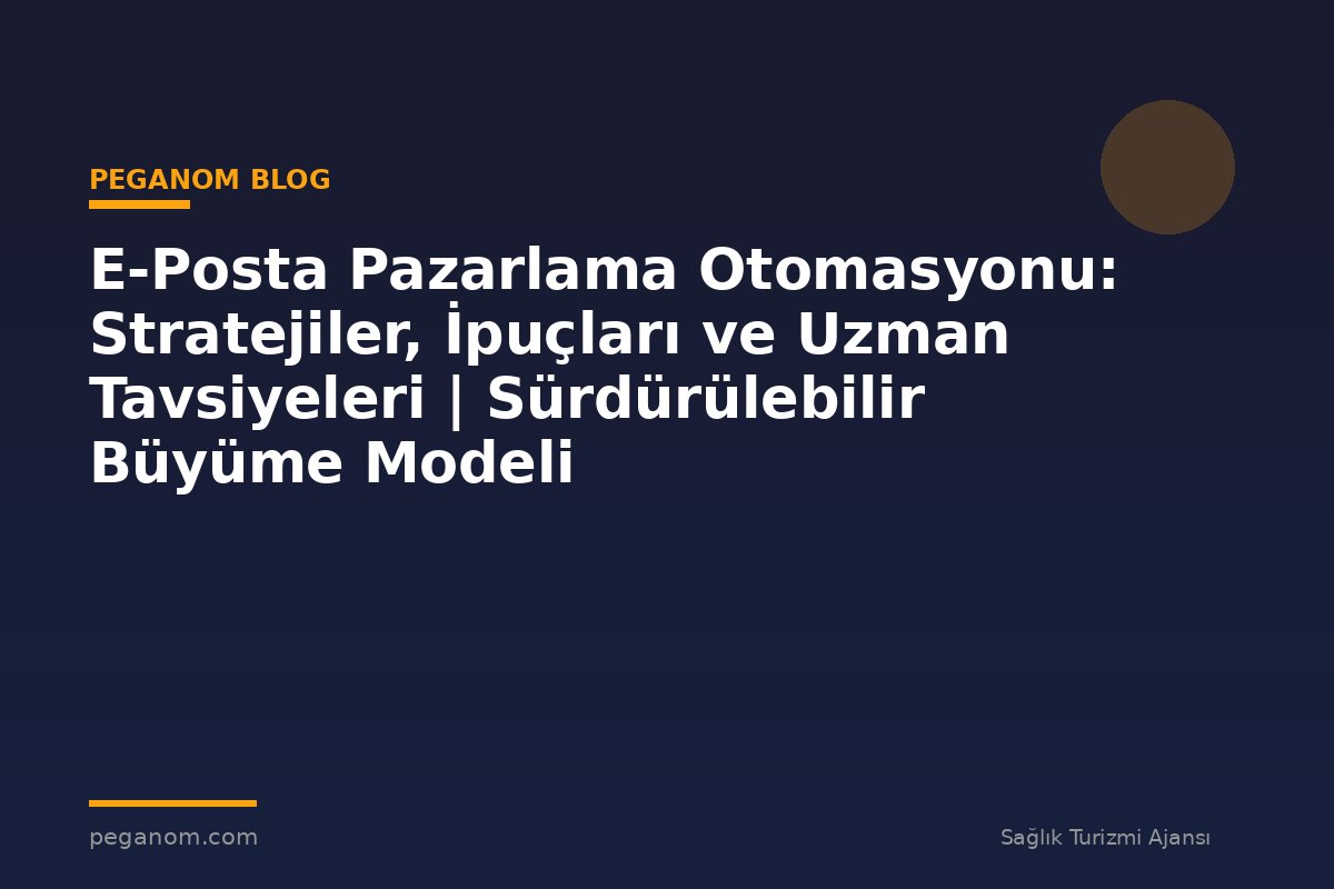 E-Posta Pazarlama Otomasyonu: Stratejiler, İpuçları ve Uzman Tavsiyeleri | Sürdürülebilir Büyüme Modeli