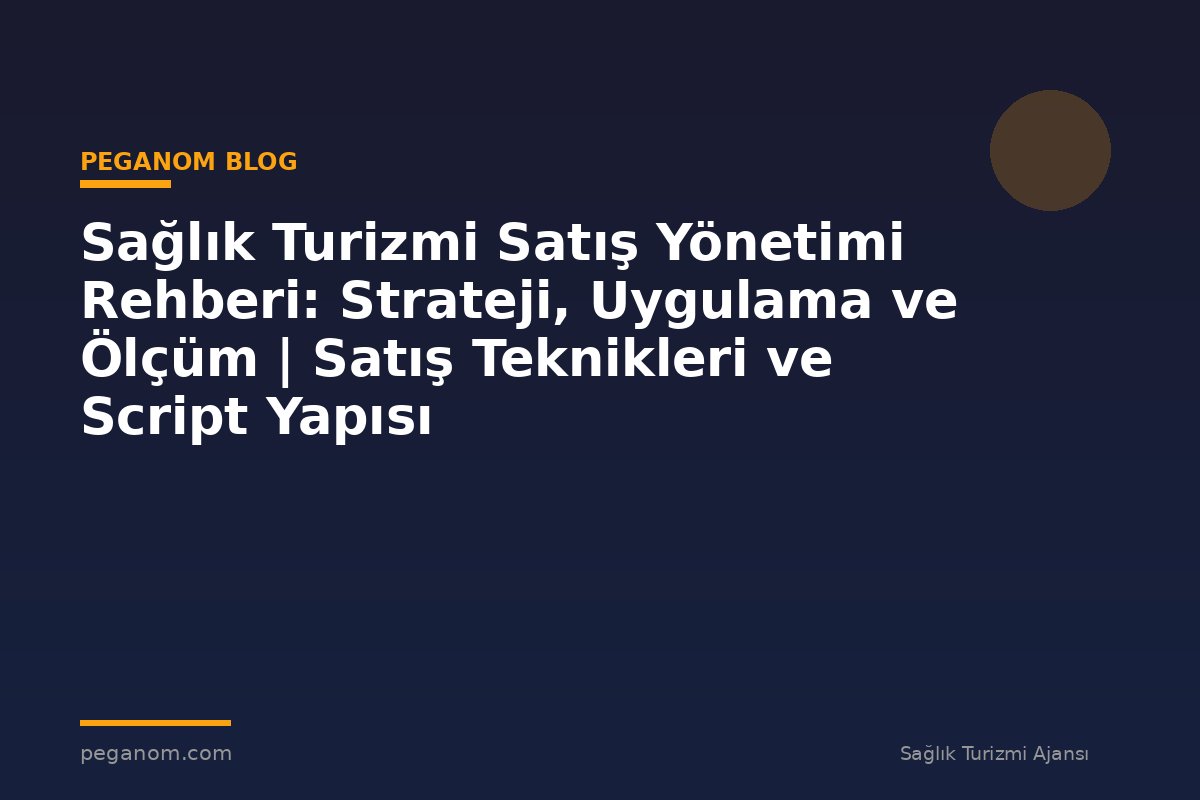 Sağlık Turizmi Satış Yönetimi Rehberi: Strateji, Uygulama ve Ölçüm | Satış Teknikleri ve Script Yapısı