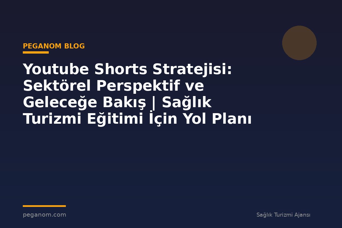 Youtube Shorts Stratejisi: Sektörel Perspektif ve Geleceğe Bakış | Sağlık Turizmi Eğitimi İçin Yol Planı