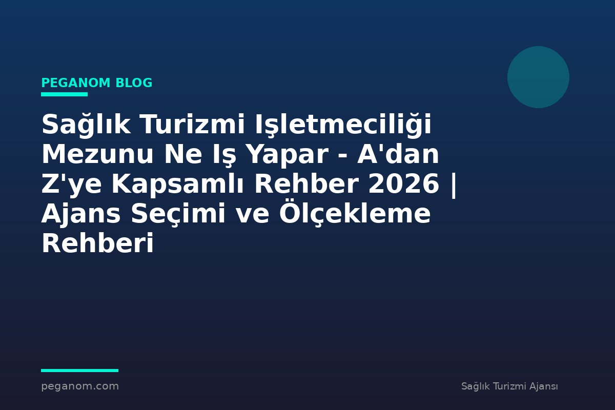 Sağlık Turizmi Işletmeciliği Mezunu Ne Iş Yapar - A'dan Z'ye Kapsamlı Rehber 2026 | Ajans Seçimi ve Ölçekleme Rehberi
