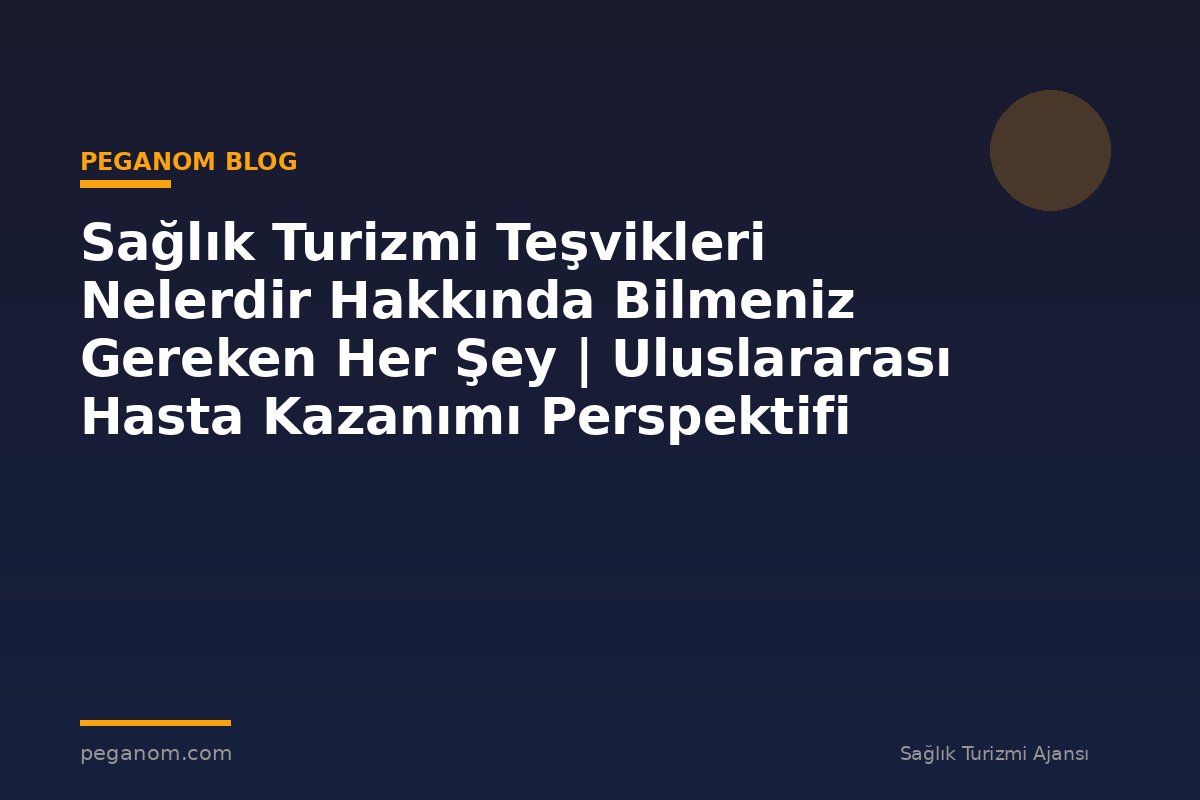 Sağlık Turizmi Teşvikleri Nelerdir Hakkında Bilmeniz Gereken Her Şey | Uluslararası Hasta Kazanımı Perspektifi