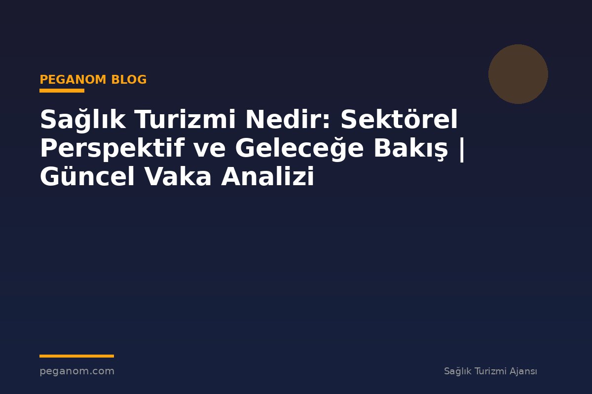 Sağlık Turizmi Nedir: Sektörel Perspektif ve Geleceğe Bakış | Güncel Vaka Analizi