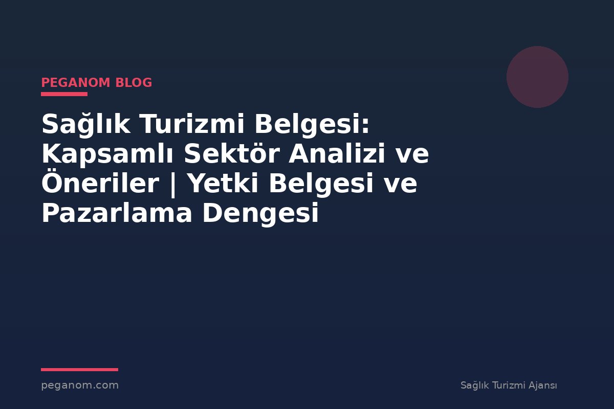 Sağlık Turizmi Belgesi: Kapsamlı Sektör Analizi ve Öneriler | Yetki Belgesi ve Pazarlama Dengesi