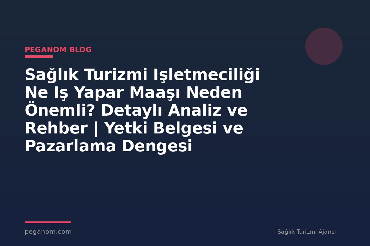Sağlık Turizmi Işletmeciliği Ne Iş Yapar Maaşı Neden Önemli? Detaylı Analiz ve Rehber | Yetki Belgesi ve Pazarlama Dengesi