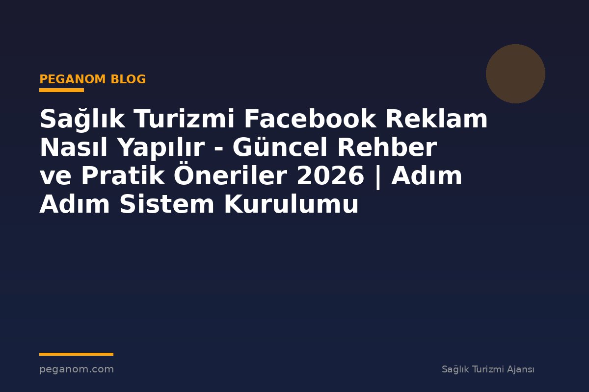 Sağlık Turizmi Facebook Reklam Nasıl Yapılır - Güncel Rehber ve Pratik Öneriler 2026 | Adım Adım Sistem Kurulumu