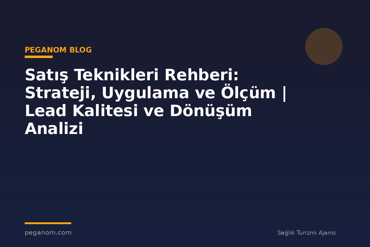 Satış Teknikleri Rehberi: Strateji, Uygulama ve Ölçüm | Lead Kalitesi ve Dönüşüm Analizi