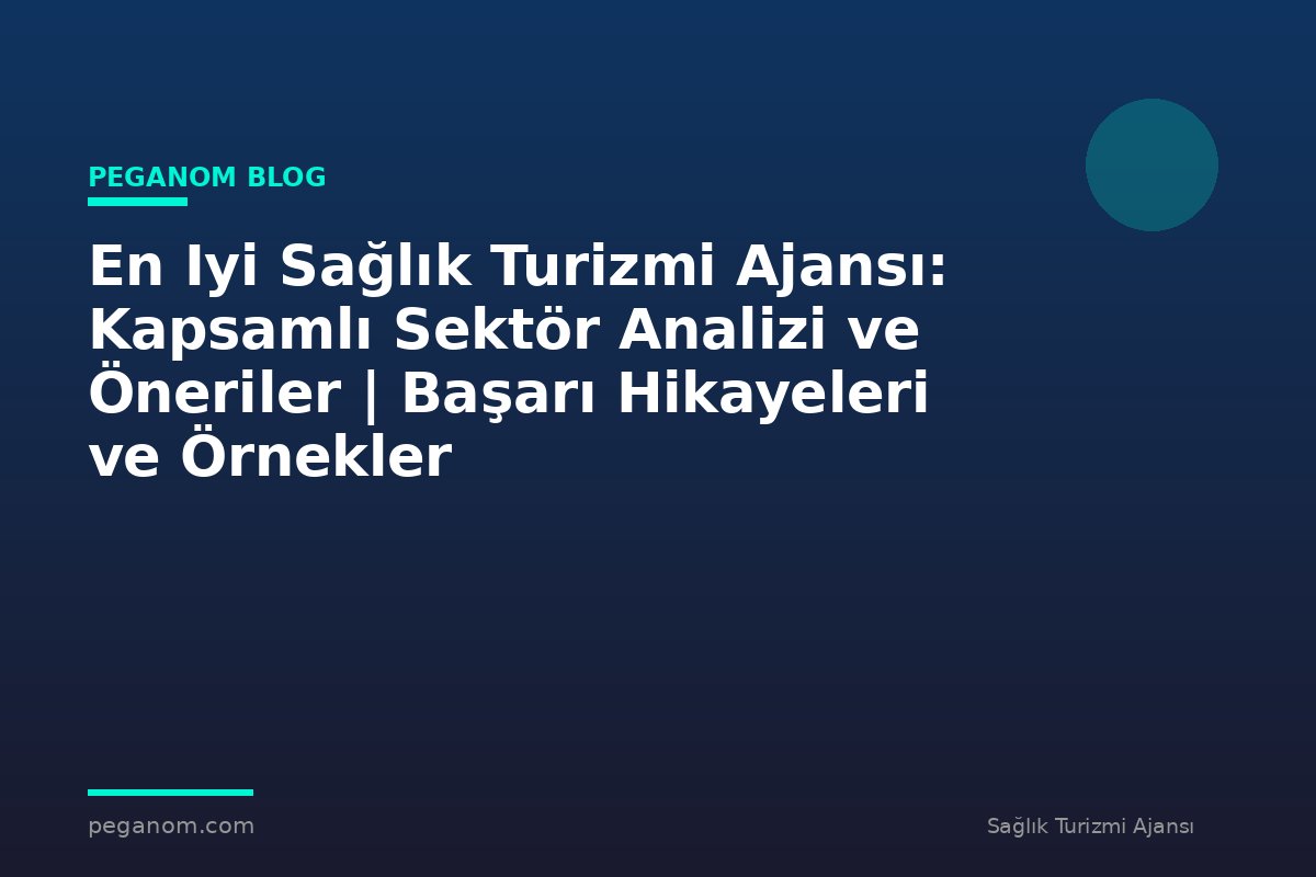 En Iyi Sağlık Turizmi Ajansı: Kapsamlı Sektör Analizi ve Öneriler | Başarı Hikayeleri ve Örnekler