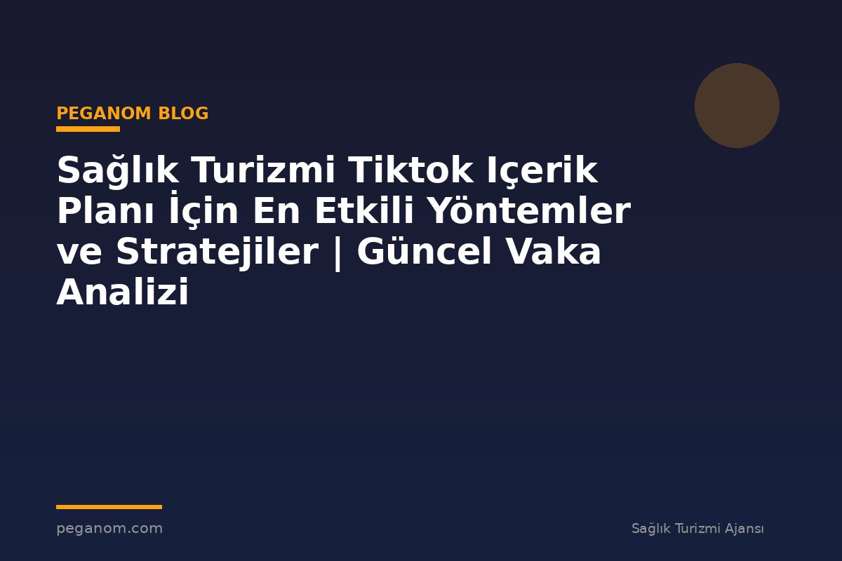 Sağlık Turizmi Tiktok Içerik Planı İçin En Etkili Yöntemler ve Stratejiler | Güncel Vaka Analizi