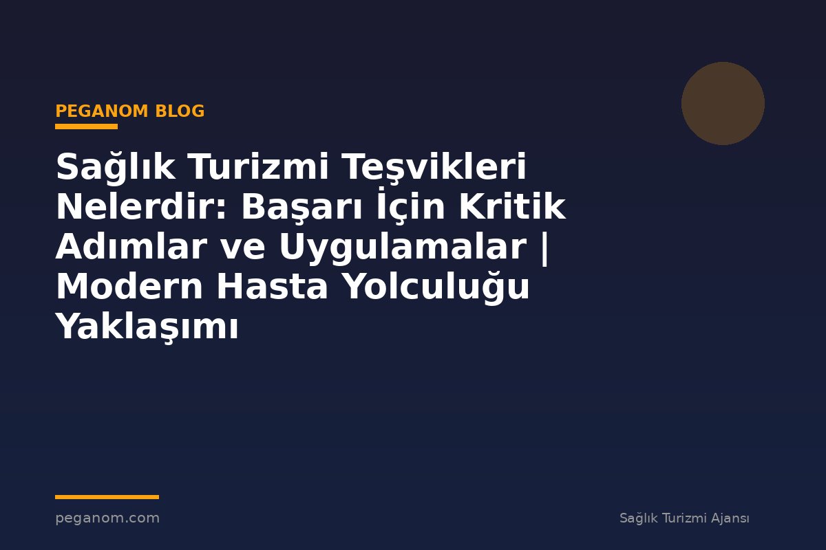 Sağlık Turizmi Teşvikleri Nelerdir: Başarı İçin Kritik Adımlar ve Uygulamalar | Modern Hasta Yolculuğu Yaklaşımı